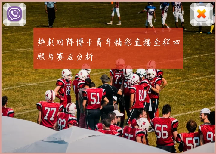热刺对阵博卡青年精彩直播全程回顾与赛后分析