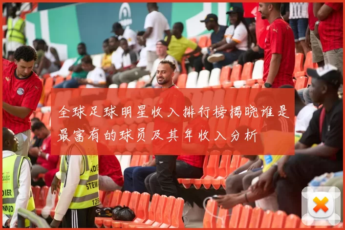 全球足球明星收入排行榜揭晓谁是最富有的球员及其年收入分析
