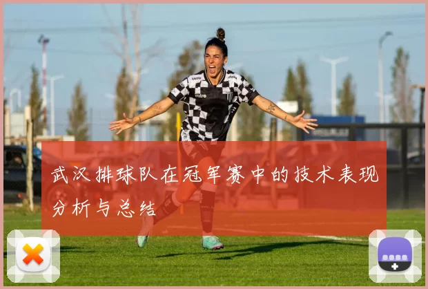 武汉排球队在冠军赛中的技术表现分析与总结