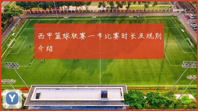 西甲篮球联赛一节比赛时长及规则介绍