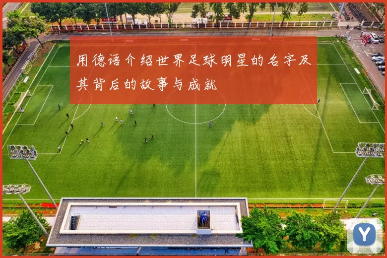 用德语介绍世界足球明星的名字及其背后的故事与成就