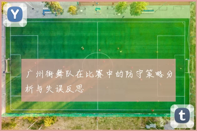广州街舞队在比赛中的防守策略分析与失误反思