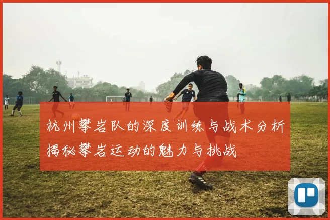 杭州攀岩队的深度训练与战术分析揭秘攀岩运动的魅力与挑战