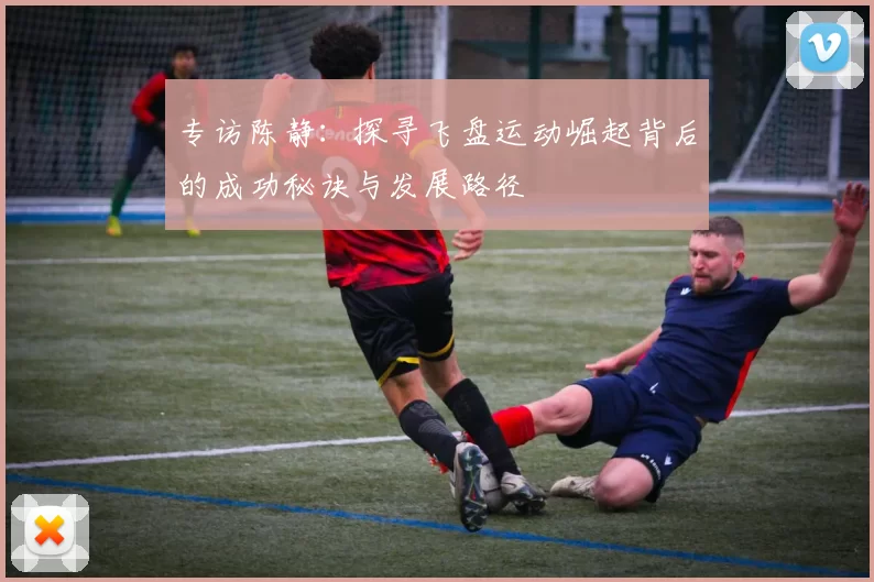 专访陈静：探寻飞盘运动崛起背后的成功秘诀与发展路径