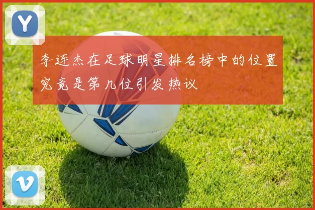 李连杰在足球明星排名榜中的位置究竟是第几位引发热议