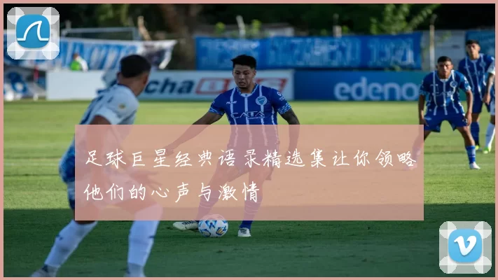 足球巨星经典语录精选集让你领略他们的心声与激情