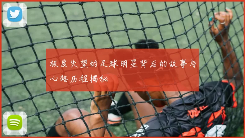 极度失望的足球明星背后的故事与心路历程揭秘