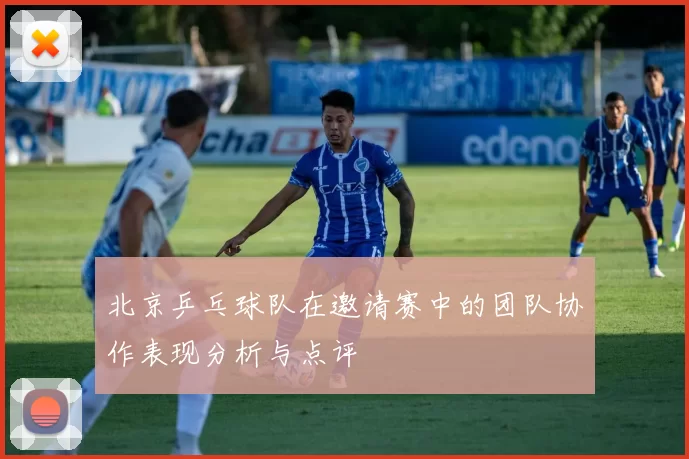北京乒乓球队在邀请赛中的团队协作表现分析与点评