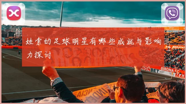 姓索的足球明星有哪些成就与影响力探讨