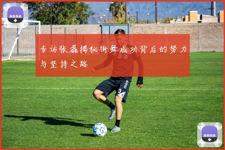 专访张磊揭秘街舞成功背后的努力与坚持之路