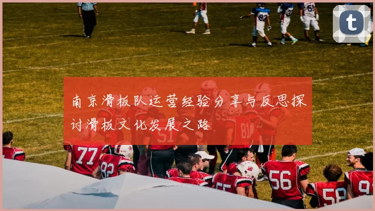 南京滑板队运营经验分享与反思探讨滑板文化发展之路