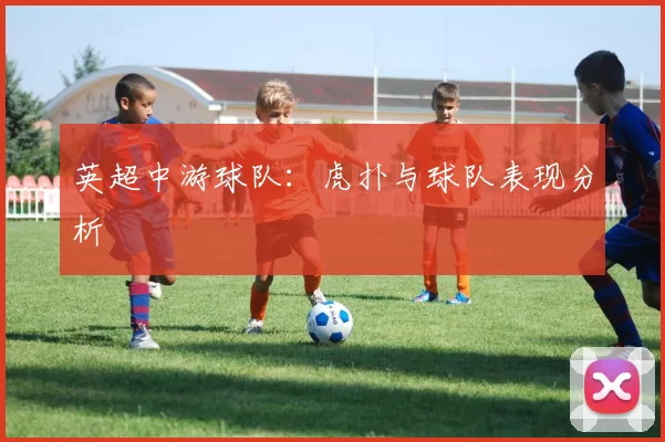 英超中游球队：虎扑与球队表现分析