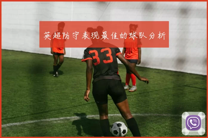 英超防守表现最佳的球队分析
