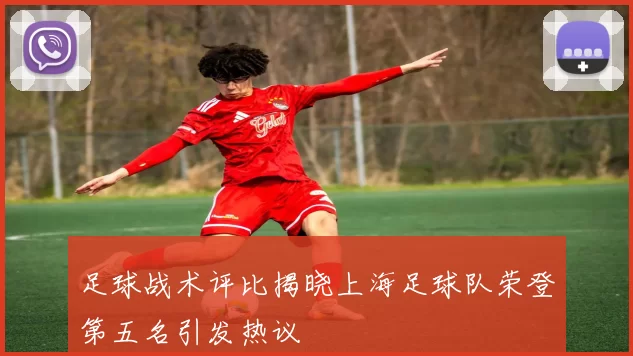 足球战术评比揭晓上海足球队荣登第五名引发热议