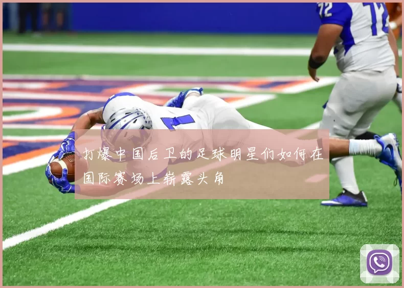 打爆中国后卫的足球明星们如何在国际赛场上崭露头角