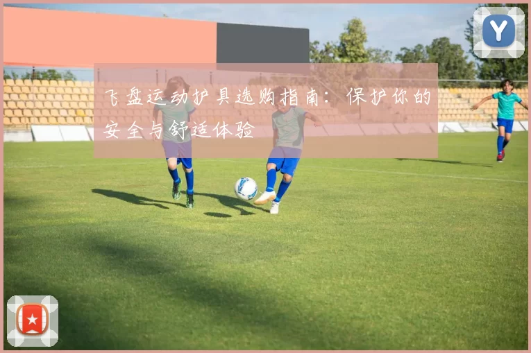 飞盘运动护具选购指南：保护你的安全与舒适体验