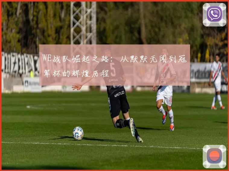 WE战队崛起之路：从默默无闻到冠军杯的辉煌历程
