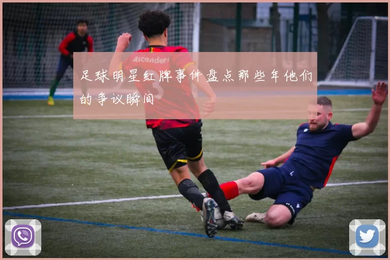 足球明星红牌事件盘点那些年他们的争议瞬间