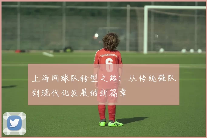上海网球队转型之路：从传统强队到现代化发展的新篇章