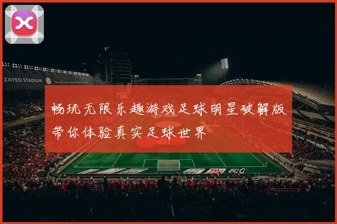 畅玩无限乐趣游戏足球明星破解版带你体验真实足球世界