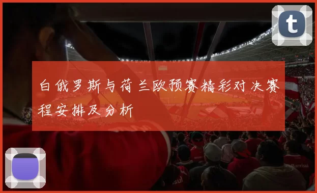 白俄罗斯与荷兰欧预赛精彩对决赛程安排及分析