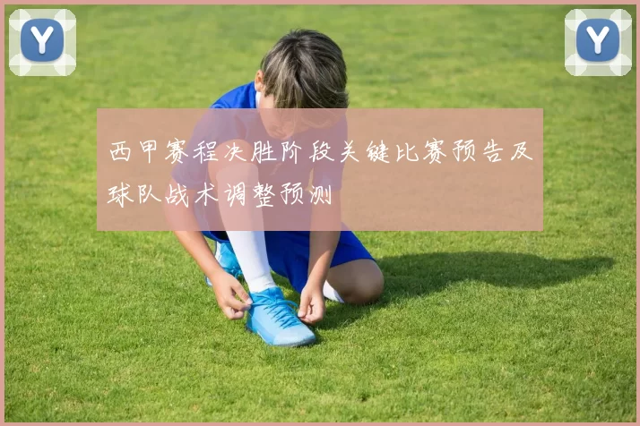 西甲赛程决胜阶段关键比赛预告及球队战术调整预测
