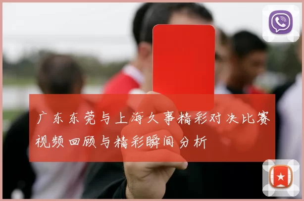 广东东莞与上海久事精彩对决比赛视频回顾与精彩瞬间分析