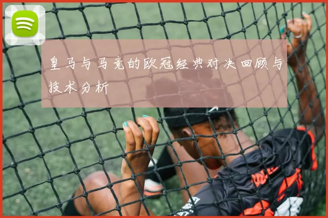 皇马与马竞的欧冠经典对决回顾与技术分析