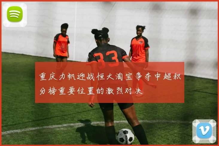 重庆力帆迎战恒大淘宝争夺中超积分榜重要位置的激烈对决