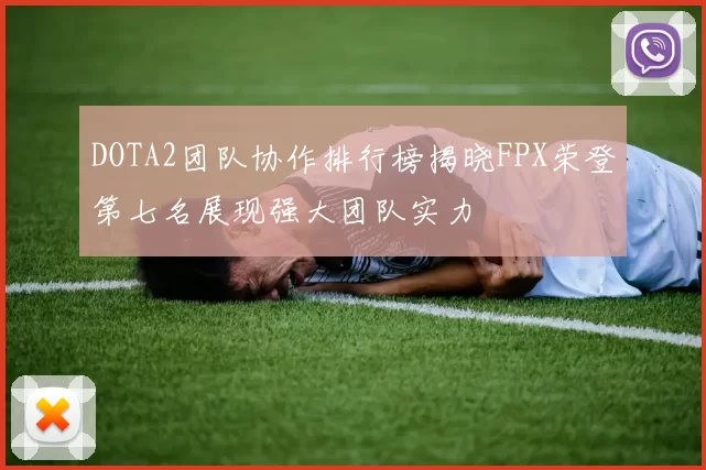 DOTA2团队协作排行榜揭晓FPX荣登第七名展现强大团队实力