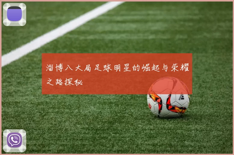 淄博八大局足球明星的崛起与荣耀之路探秘