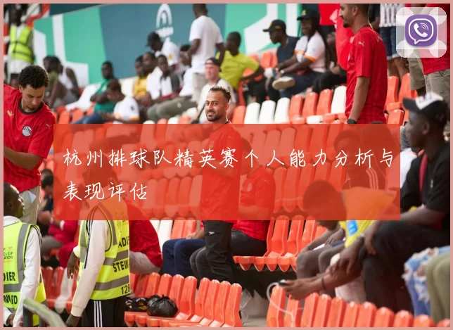 杭州排球队精英赛个人能力分析与表现评估