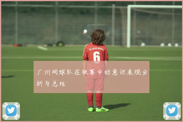 广州网球队在联赛中的意识表现分析与总结