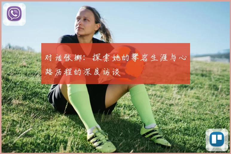 对话张娜：探索她的攀岩生涯与心路历程的深度访谈