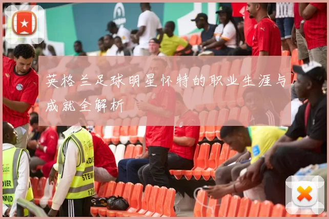 英格兰足球明星怀特的职业生涯与成就全解析