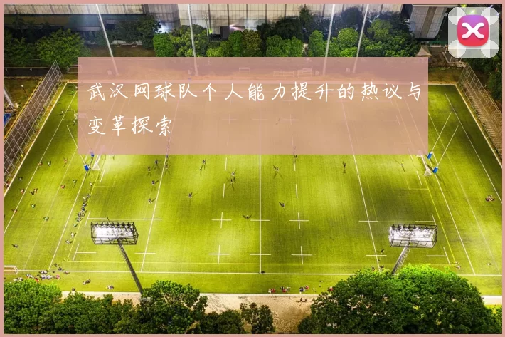 武汉网球队个人能力提升的热议与变革探索