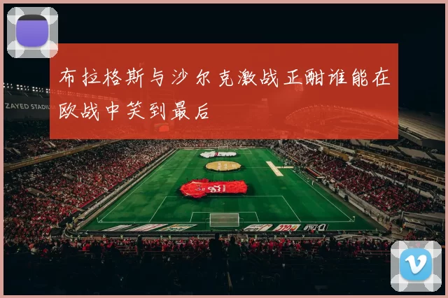 布拉格斯与沙尔克激战正酣谁能在欧战中笑到最后