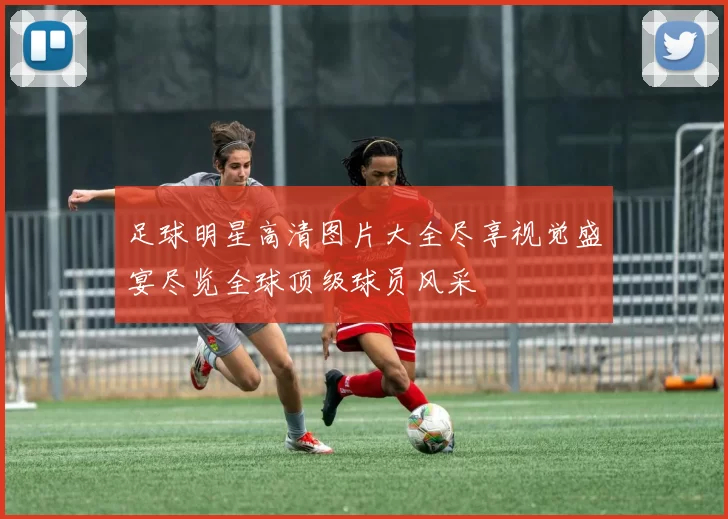 足球明星高清图片大全尽享视觉盛宴尽览全球顶级球员风采