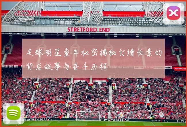 足球明星童年秘密揭秘打增长素的背后故事与奋斗历程