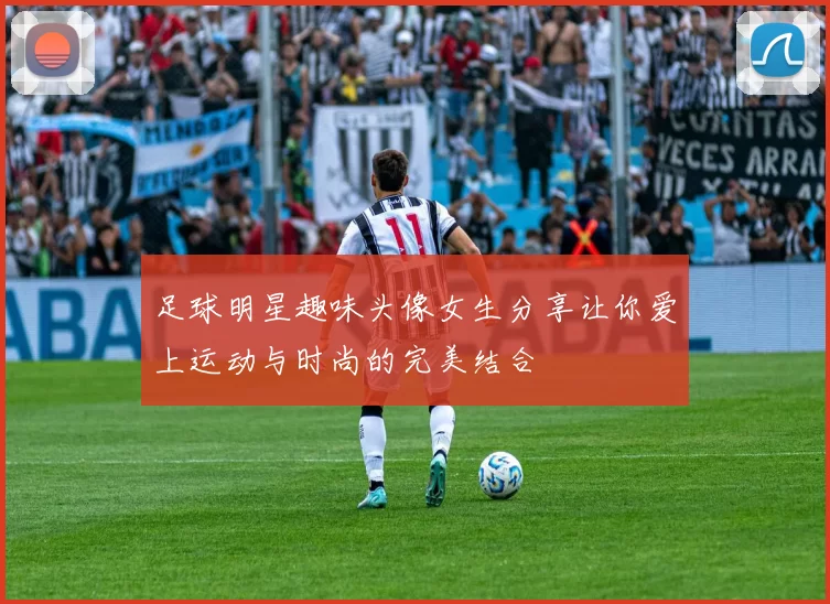 足球明星趣味头像女生分享让你爱上运动与时尚的完美结合