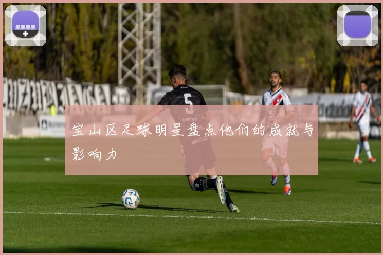 宝山区足球明星盘点他们的成就与影响力
