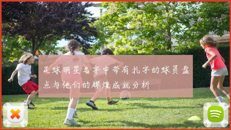 足球明星名字中带有扎字的球员盘点与他们的辉煌成就分析