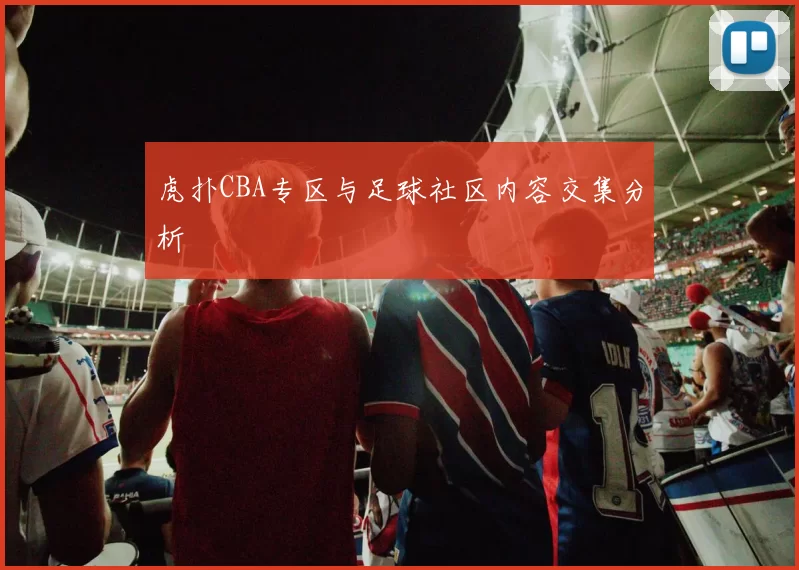 虎扑CBA专区与足球社区内容交集分析