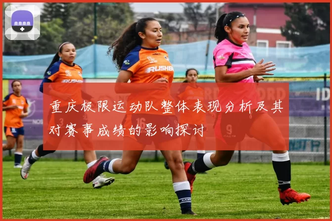 重庆极限运动队整体表现分析及其对赛事成绩的影响探讨