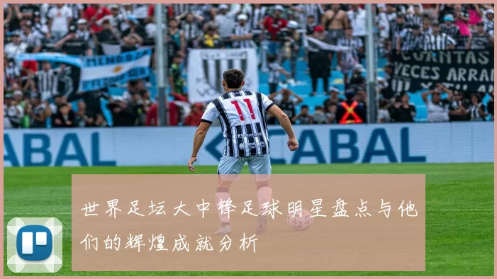 世界足坛大中锋足球明星盘点与他们的辉煌成就分析