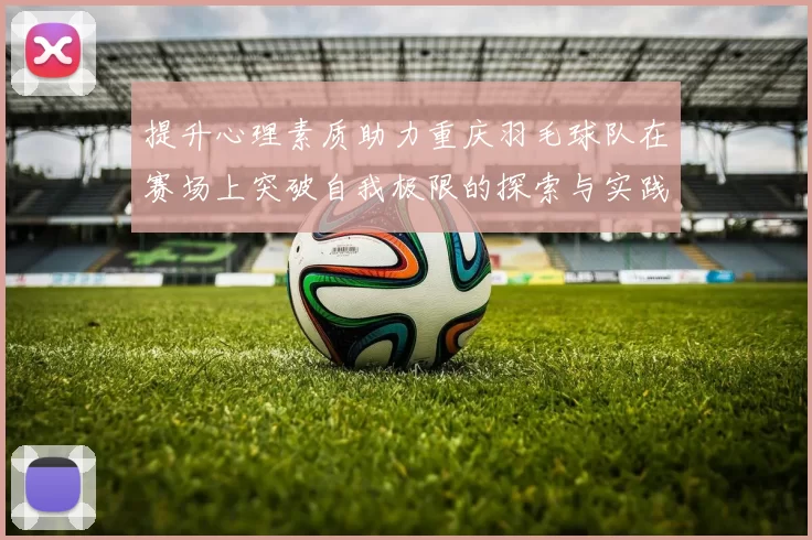 提升心理素质助力重庆羽毛球队在赛场上突破自我极限的探索与实践