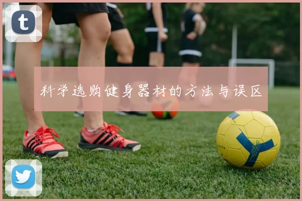 科学选购健身器材的方法与误区