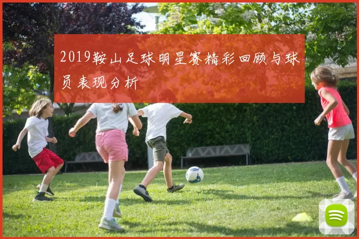 2019鞍山足球明星赛精彩回顾与球员表现分析