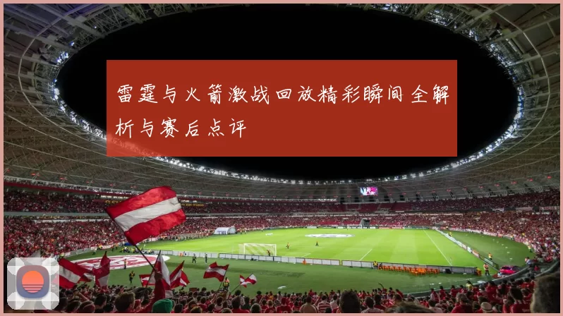 雷霆与火箭激战回放精彩瞬间全解析与赛后点评
